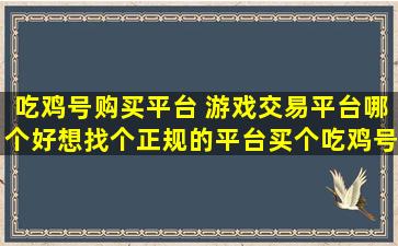 吃鸡号购买平台 游戏交易平台哪个好想找个正规的平台买个吃鸡号